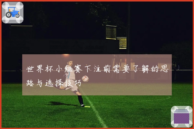 世界杯小组赛下注前需要了解的思路与选择技巧